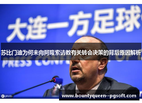 苏比门迪为何未向阿隆索请教有关转会决策的背后原因解析