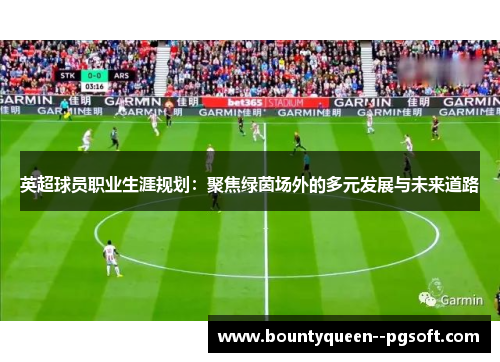 英超球员职业生涯规划：聚焦绿茵场外的多元发展与未来道路