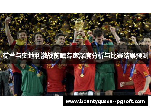 荷兰与奥地利激战前瞻专家深度分析与比赛结果预测 荷兰与奥地利激战前瞻专家深度分析与比赛结果预测