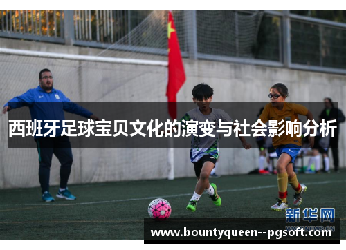 西班牙足球宝贝文化的演变与社会影响分析