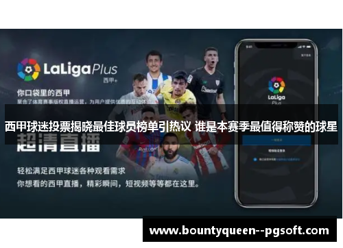 西甲球迷投票揭晓最佳球员榜单引热议 谁是本赛季最值得称赞的球星 西甲球迷投票揭晓最佳球员榜单引热议 谁是本赛季最值得称赞的球星