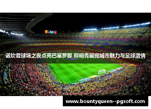 诺坎普球场之夜点亮巴塞罗那 照明秀展现城市魅力与足球激情