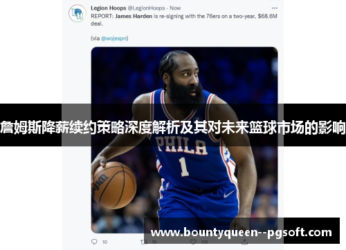 詹姆斯降薪续约策略深度解析及其对未来篮球市场的影响 詹姆斯降薪续约策略深度解析及其对未来篮球市场的影响