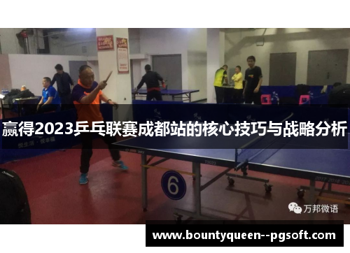 赢得2023乒乓联赛成都站的核心技巧与战略分析