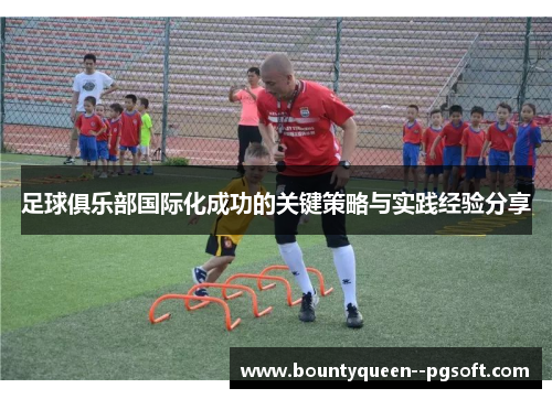 足球俱乐部国际化成功的关键策略与实践经验分享