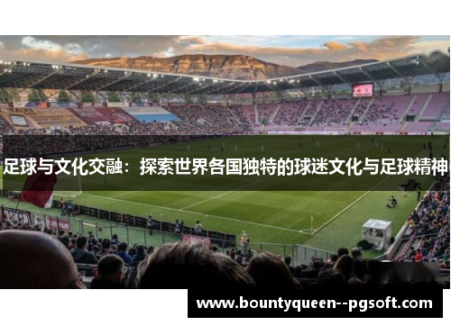 足球与文化交融：探索世界各国独特的球迷文化与足球精神
