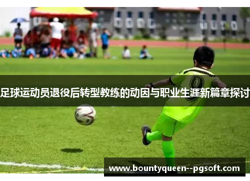 足球运动员退役后转型教练的动因与职业生涯新篇章探讨 足球运动员退役后转型教练的动因与职业生涯新篇章探讨