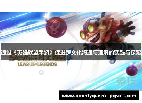 通过《英雄联盟手游》促进跨文化沟通与理解的实践与探索 通过《英雄联盟手游》促进跨文化沟通与理解的实践与探索