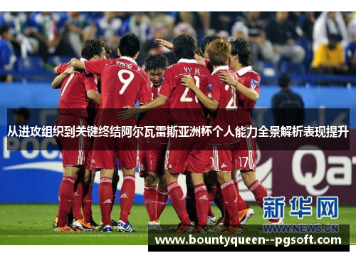 从进攻组织到关键终结阿尔瓦雷斯亚洲杯个人能力全景解析表现提升