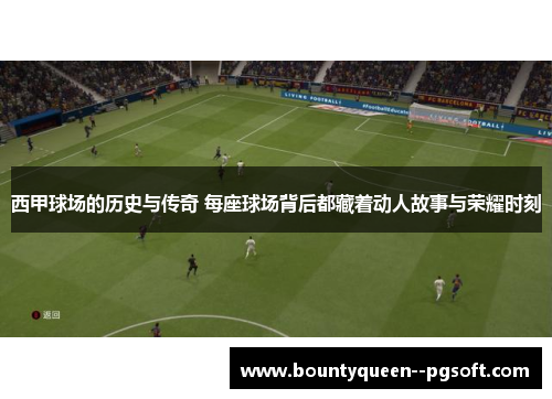 西甲球场的历史与传奇 每座球场背后都藏着动人故事与荣耀时刻