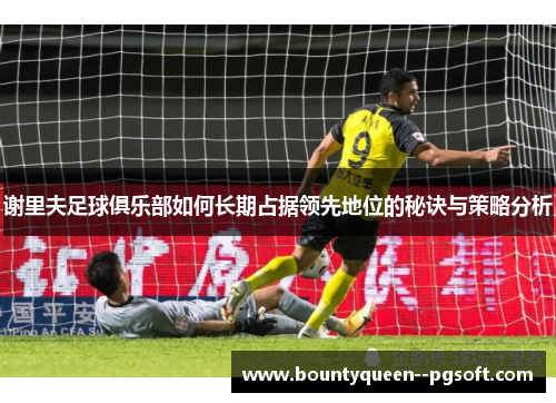 谢里夫足球俱乐部如何长期占据领先地位的秘诀与策略分析