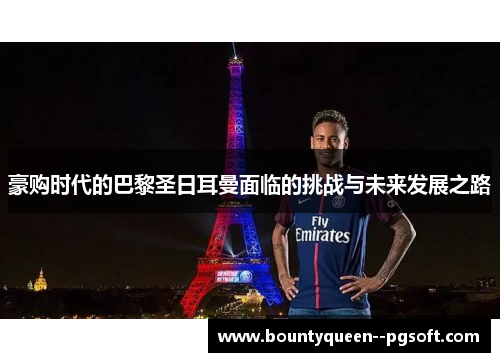 豪购时代的巴黎圣日耳曼面临的挑战与未来发展之路