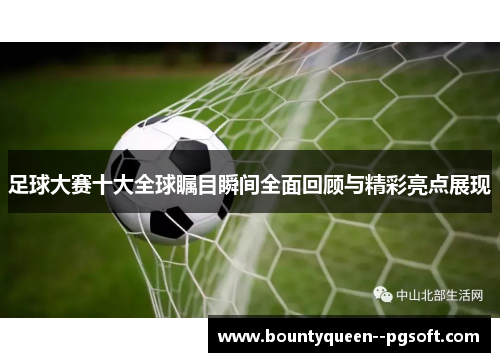足球大赛十大全球瞩目瞬间全面回顾与精彩亮点展现