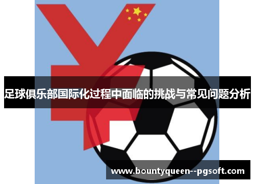 足球俱乐部国际化过程中面临的挑战与常见问题分析