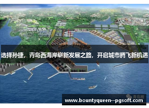 选择孙捷，青岛西海岸崭新发展之路，开启城市腾飞新机遇