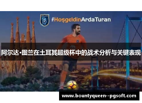 阿尔达·图兰在土耳其超级杯中的战术分析与关键表现