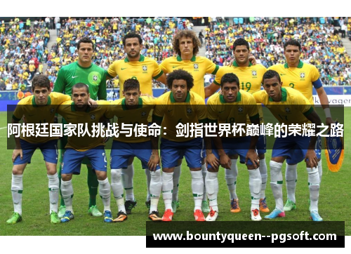 阿根廷国家队挑战与使命：剑指世界杯巅峰的荣耀之路