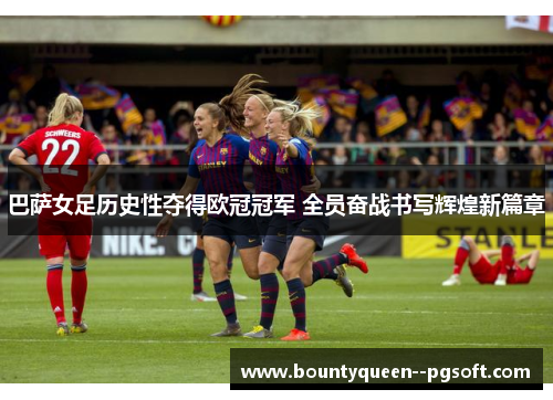 巴萨女足历史性夺得欧冠冠军 全员奋战书写辉煌新篇章