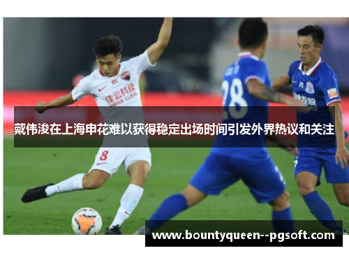 戴伟浚在上海申花难以获得稳定出场时间引发外界热议和关注