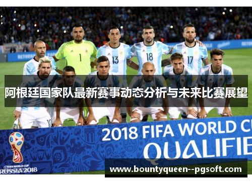 阿根廷国家队最新赛事动态分析与未来比赛展望