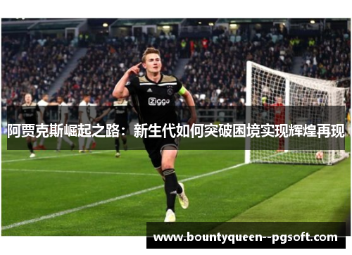 阿贾克斯崛起之路：新生代如何突破困境实现辉煌再现