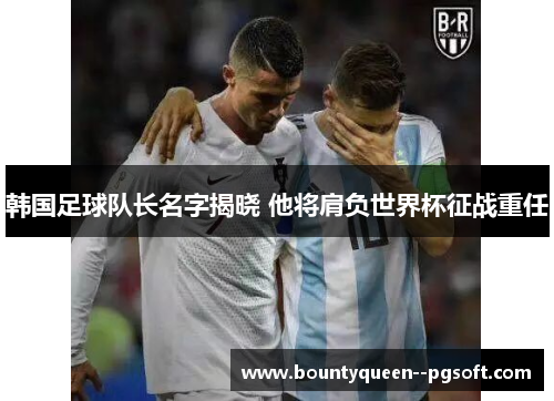韩国足球队长名字揭晓 他将肩负世界杯征战重任