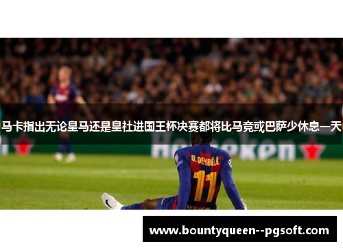 马卡指出无论皇马还是皇社进国王杯决赛都将比马竞或巴萨少休息一天
