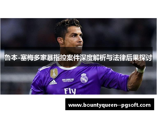鲁本-塞梅多家暴指控案件深度解析与法律后果探讨