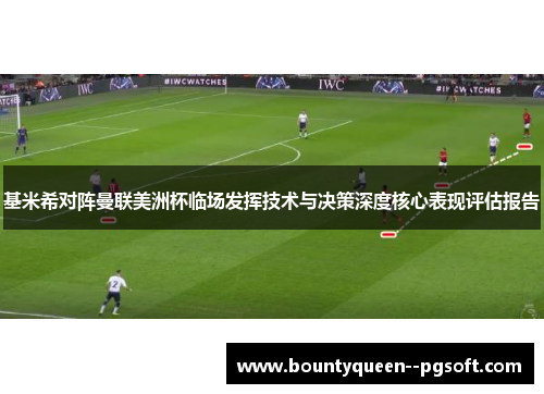 基米希对阵曼联美洲杯临场发挥技术与决策深度核心表现评估报告 基米希对阵曼联美洲杯临场发挥技术与决策深度核心表现评估报告