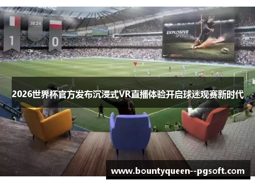 2026世界杯官方发布沉浸式VR直播体验开启球迷观赛新时代 2026世界杯官方发布沉浸式VR直播体验开启球迷观赛新时代