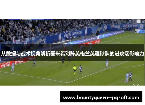 从数据与战术视角解析基米希对阵英格兰英超球队的进攻端影响力 从数据与战术视角解析基米希对阵英格兰英超球队的进攻端影响力