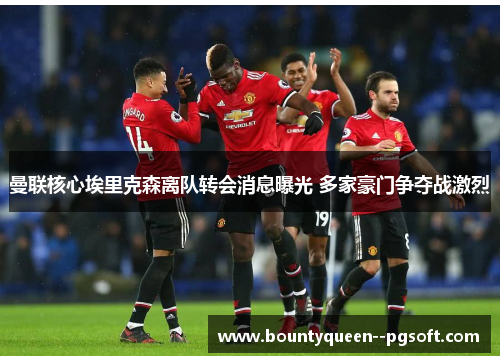 曼联核心埃里克森离队转会消息曝光 多家豪门争夺战激烈