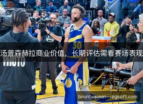 汤普森赫拉商业价值，长期评估需看赛场表现